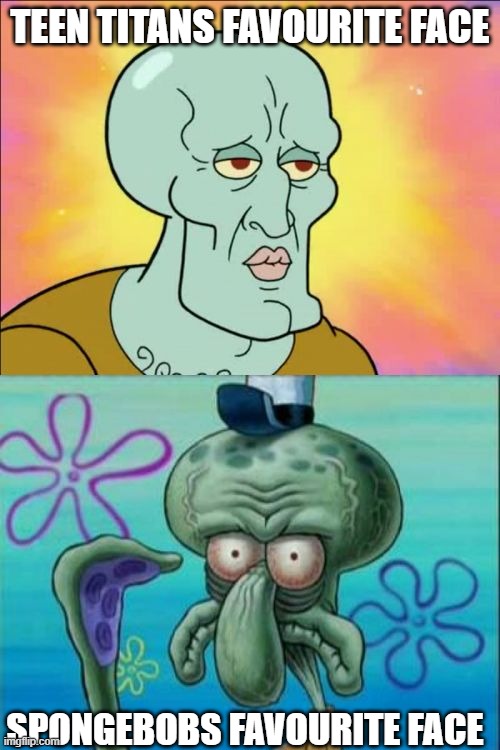 Squidward's face | TEEN TITANS FAVOURITE FACE; SPONGEBOBS FAVOURITE FACE | image tagged in memes,squidward,teentians,spongebob,funny,fun | made w/ Imgflip meme maker