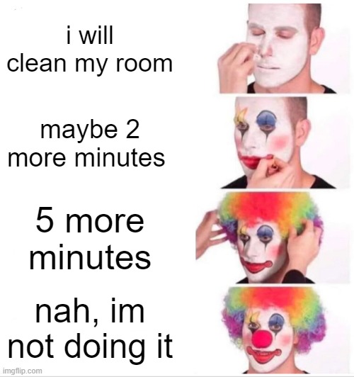 Clown Applying Makeup Meme | i will clean my room; maybe 2 more minutes; 5 more minutes; nah, im not doing it | image tagged in memes,clown applying makeup | made w/ Imgflip meme maker