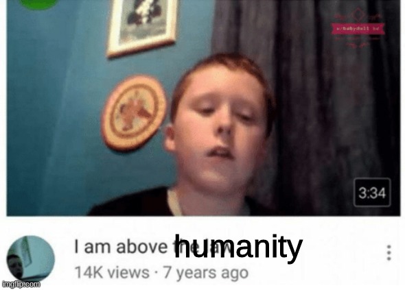 I am above the law | humanity | image tagged in i am above the law | made w/ Imgflip meme maker