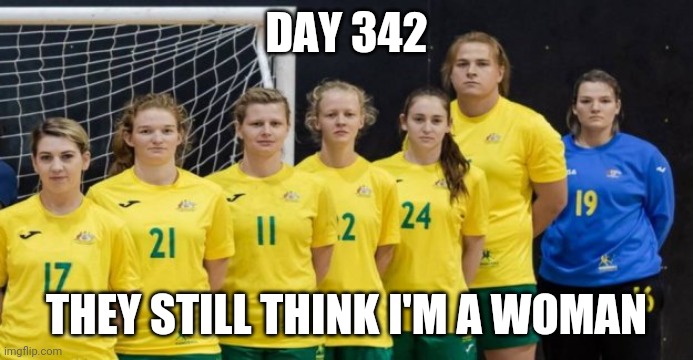 DAY 342; THEY STILL THINK I'M A WOMAN | made w/ Imgflip meme maker