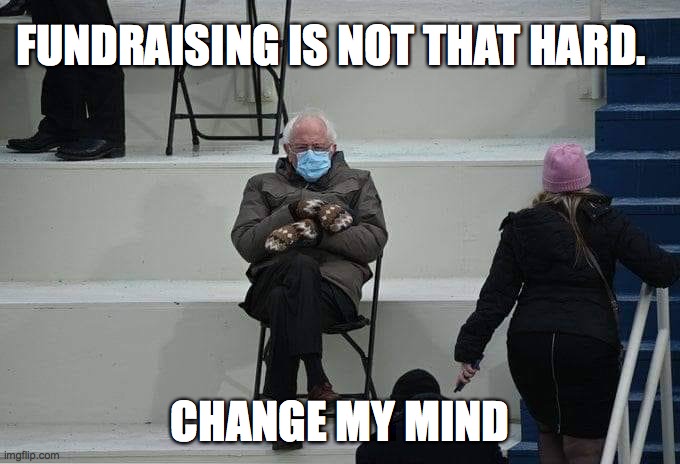 Nonprofit | FUNDRAISING IS NOT THAT HARD. CHANGE MY MIND | image tagged in bernie sanders | made w/ Imgflip meme maker