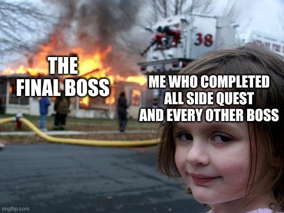 The Final Boss Meme | THE FINAL BOSS; ME WHO COMPLETED ALL SIDE QUEST AND EVERY OTHER BOSS | image tagged in memes,disaster girl | made w/ Imgflip meme maker