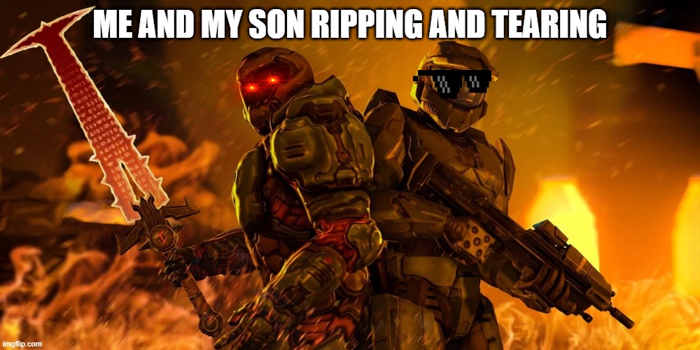 ME AND MY SON RIPPING AND TEARING | image tagged in doomguy | made w/ Imgflip meme maker