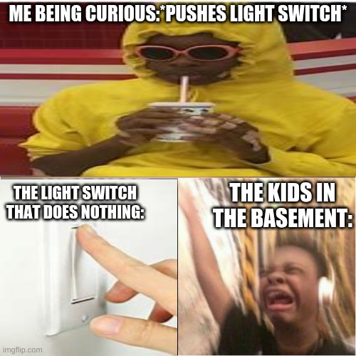 Screeee | ME BEING CURIOUS:*PUSHES LIGHT SWITCH*; THE KIDS IN THE BASEMENT:; THE LIGHT SWITCH THAT DOES NOTHING: | image tagged in jay versace meme | made w/ Imgflip meme maker