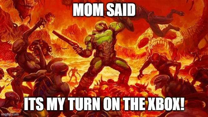 MOM SAID; ITS MY TURN ON THE XBOX! | image tagged in doomguy funny | made w/ Imgflip meme maker