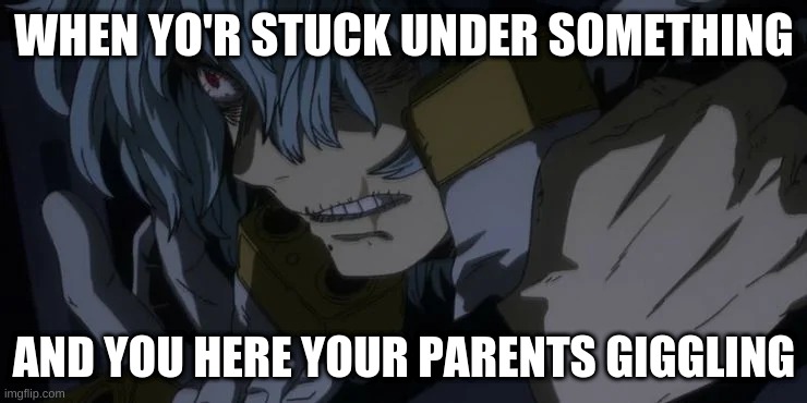 SHigaraki meme | WHEN YO'R STUCK UNDER SOMETHING; AND YOU HERE YOUR PARENTS GIGGLING | image tagged in memes,my hero academia | made w/ Imgflip meme maker