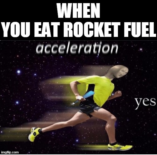 Acceleration yes | WHEN YOU EAT ROCKET FUEL | image tagged in acceleration yes | made w/ Imgflip meme maker