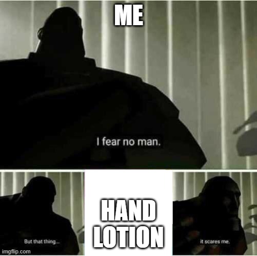 i hate it | ME; HAND
LOTION | image tagged in i fear no man | made w/ Imgflip meme maker