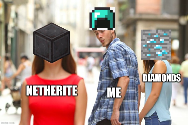 Me all the way | DIAMONDS; NETHERITE; ME | image tagged in memes,distracted boyfriend | made w/ Imgflip meme maker