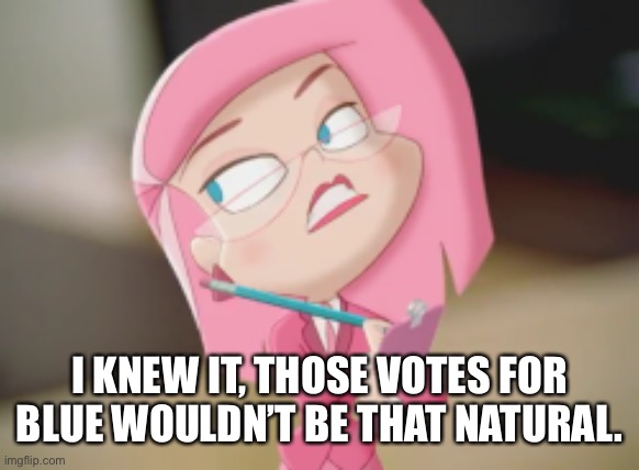 Ms Pink | I KNEW IT, THOSE VOTES FOR BLUE WOULDN’T BE THAT NATURAL. | image tagged in ms pink | made w/ Imgflip meme maker