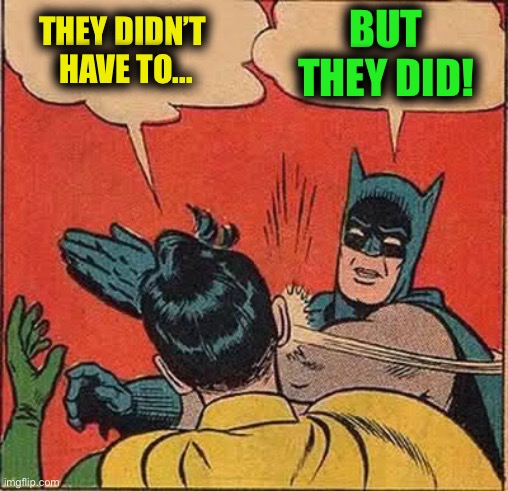 Batman Slapping Robin Meme | THEY DIDN’T 
HAVE TO... BUT
THEY DID! | image tagged in memes,batman slapping robin | made w/ Imgflip meme maker