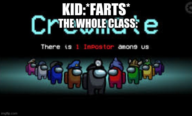 The whole class be like | KID:*FARTS*; THE WHOLE CLASS: | image tagged in there is 1 imposter among us | made w/ Imgflip meme maker
