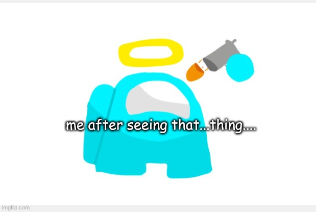 Commit Ded | me after seeing that...thing.... | image tagged in commit ded | made w/ Imgflip meme maker