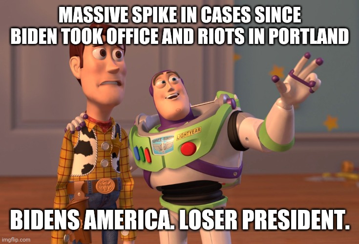 Absolute failure of a president and it's only day 2.. | MASSIVE SPIKE IN CASES SINCE BIDEN TOOK OFFICE AND RIOTS IN PORTLAND; BIDENS AMERICA. LOSER PRESIDENT. | image tagged in memes,x x everywhere | made w/ Imgflip meme maker