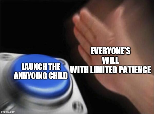 Blank Nut Button | EVERYONE'S WILL WITH LIMITED PATIENCE; LAUNCH THE ANNYOING CHILD | image tagged in memes,blank nut button | made w/ Imgflip meme maker