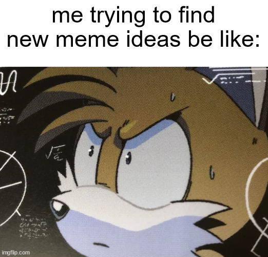 Calculating Tails | me trying to find new meme ideas be like: | image tagged in calculating tails | made w/ Imgflip meme maker