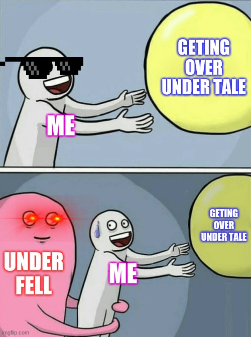 oh my god ... oh ok i can let this slide | GETING OVER UNDER TALE; ME; GETING OVER UNDER TALE; UNDER FELL; ME | image tagged in memes,running away balloon | made w/ Imgflip meme maker