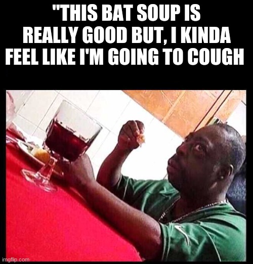 OH LAWRD | "THIS BAT SOUP IS REALLY GOOD BUT, I KINDA FEEL LIKE I'M GOING TO COUGH | image tagged in black man eating | made w/ Imgflip meme maker