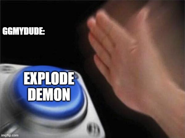 Blank Nut Button Meme | GGMYDUDE:; EXPLODE DEMON | image tagged in memes,blank nut button | made w/ Imgflip meme maker