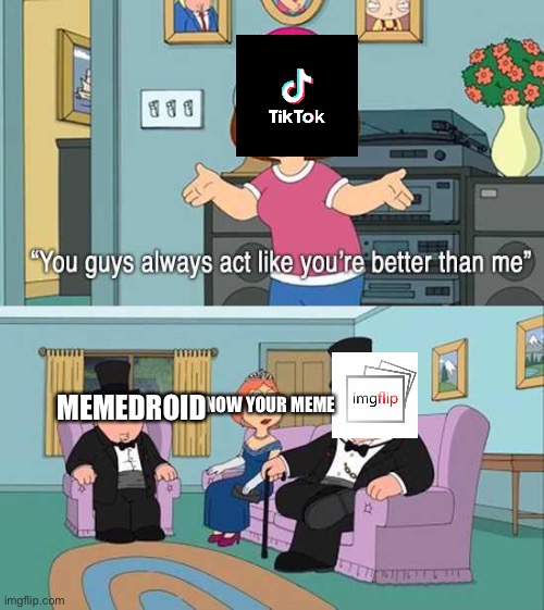 Imgflip is awesome | KNOW YOUR MEME; MEMEDROID | image tagged in you guys always act like you're better than me | made w/ Imgflip meme maker
