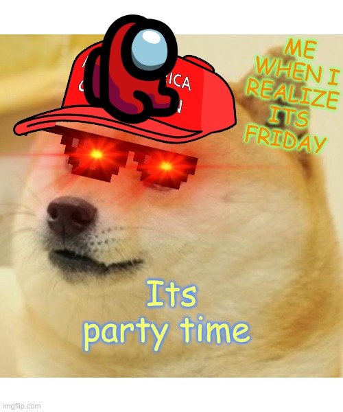 yes!!!!!!!! | ME WHEN I REALIZE ITS FRIDAY; Its party time | image tagged in memes,doge | made w/ Imgflip meme maker