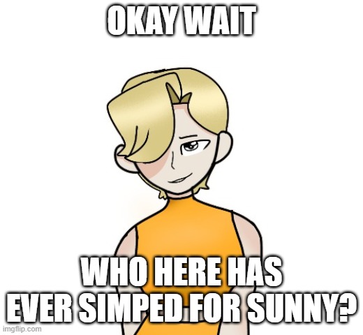 OKAY WAIT; WHO HERE HAS EVER SIMPED FOR SUNNY? | made w/ Imgflip meme maker