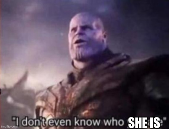 Thanos, I don't even know who you are | SHE IS | image tagged in thanos i don't even know who you are | made w/ Imgflip meme maker