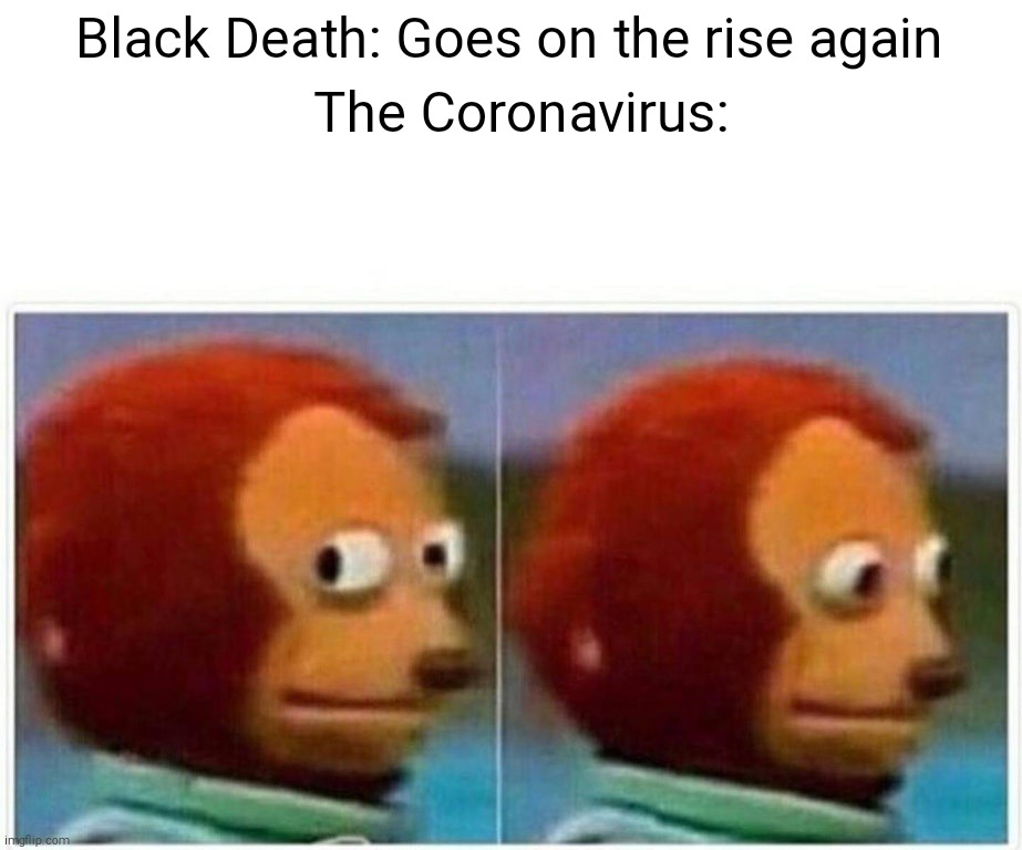 OHHHHHHHHHHHH MY GOSHHHH | Black Death: Goes on the rise again; The Coronavirus: | image tagged in memes,monkey puppet,coronavirus,virus | made w/ Imgflip meme maker