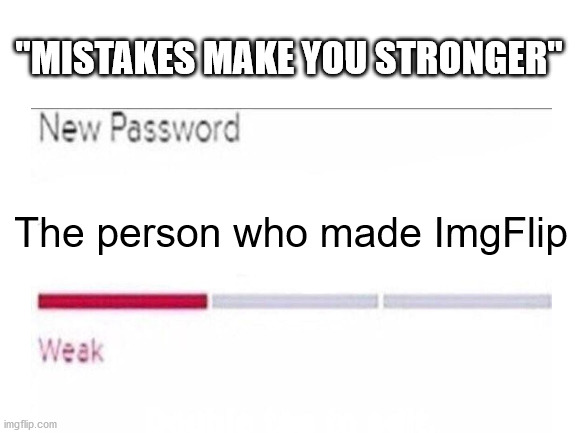 "MISTAKES MAKE YOU STRONGER"; The person who made ImgFlip | image tagged in mistakes make you stronger,password | made w/ Imgflip meme maker