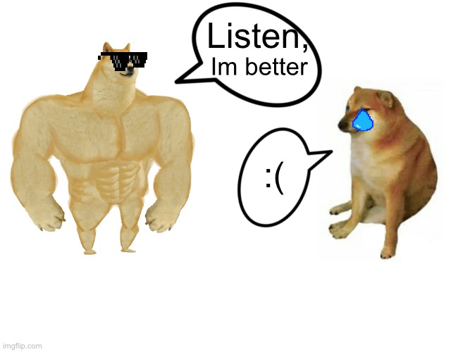 Buff Doge vs. Cheems | Listen, Im better; :( | image tagged in memes,buff doge vs cheems | made w/ Imgflip meme maker