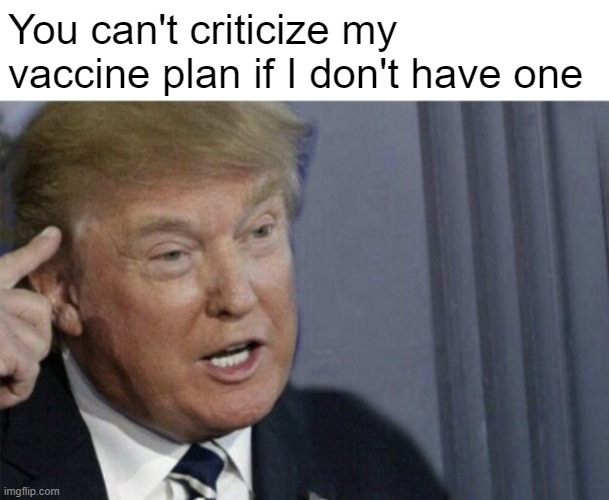 Trump vaccine plan | You can't criticize my vaccine plan if I don't have one | image tagged in donald trump,covid-19,vaccines | made w/ Imgflip meme maker