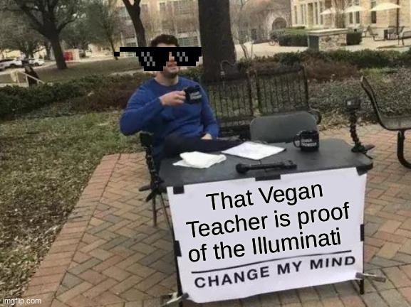 CHANGE. MY. MIND. | That Vegan Teacher is proof of the Illuminati | image tagged in memes,change my mind | made w/ Imgflip meme maker