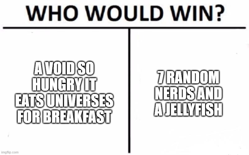 Who Would Win? | A VOID SO HUNGRY IT EATS UNIVERSES FOR BREAKFAST; 7 RANDOM NERDS AND A JELLYFISH | image tagged in memes,who would win | made w/ Imgflip meme maker