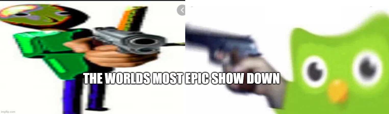 the best fight in the world | THE WORLDS MOST EPIC SHOW DOWN | image tagged in duolingo gun | made w/ Imgflip meme maker