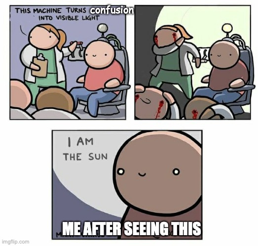 I am the sun | confusion ME AFTER SEEING THIS | image tagged in i am the sun | made w/ Imgflip meme maker