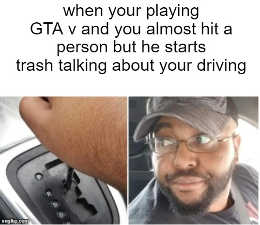 GTA V be like | when your playing GTA v and you almost hit a person but he starts trash talking about your driving | image tagged in gta v | made w/ Imgflip meme maker