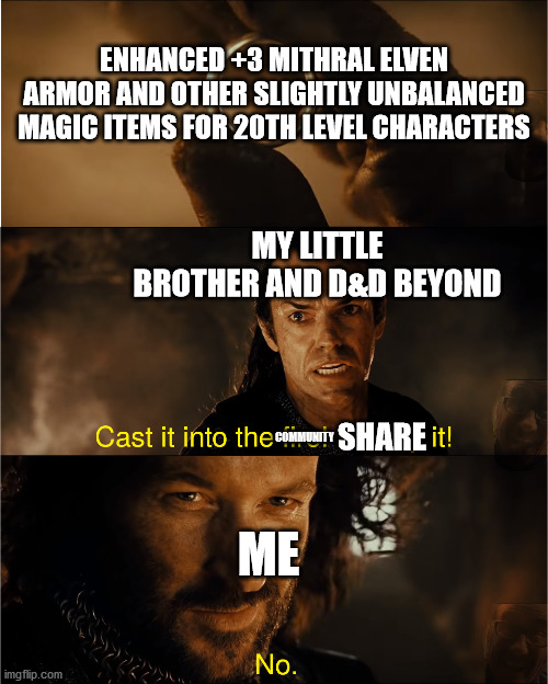cast it into the fire | ENHANCED +3 MITHRAL ELVEN ARMOR AND OTHER SLIGHTLY UNBALANCED MAGIC ITEMS FOR 20TH LEVEL CHARACTERS; MY LITTLE BROTHER AND D&D BEYOND; COMMUNITY; ME; SHARE | image tagged in cast it into the fire | made w/ Imgflip meme maker