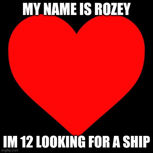 Heart | MY NAME IS ROZEY; IM 12 LOOKING FOR A SHIP | image tagged in heart,single | made w/ Imgflip meme maker