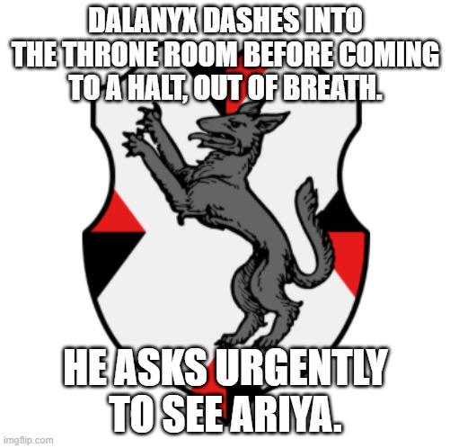 Cronnian Crest |  DALANYX DASHES INTO THE THRONE ROOM BEFORE COMING TO A HALT, OUT OF BREATH. HE ASKS URGENTLY TO SEE ARIYA. | image tagged in cronnian crest | made w/ Imgflip meme maker