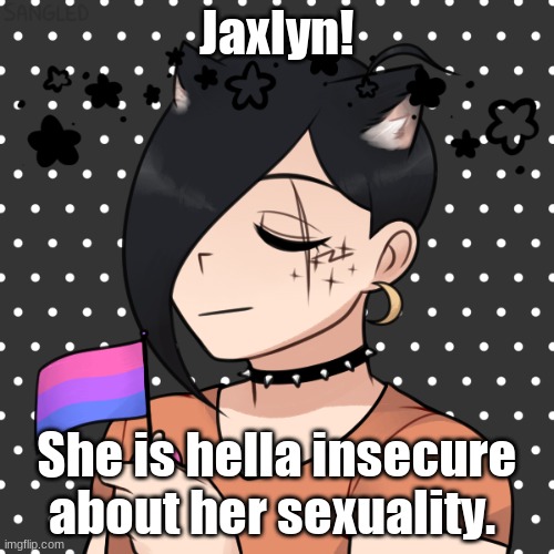 Jaxlyn! She is hella insecure about her sexuality. | made w/ Imgflip meme maker