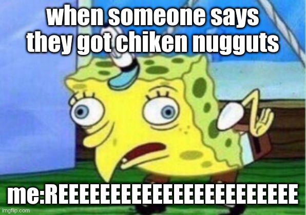 Mocking Spongebob | when someone says they got chiken nugguts; me:REEEEEEEEEEEEEEEEEEEEEEE | image tagged in memes,mocking spongebob | made w/ Imgflip meme maker