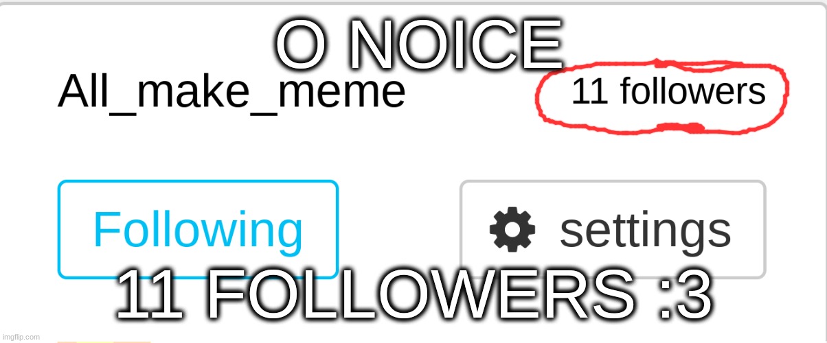 n o i c e |  O NOICE; 11 FOLLOWERS :3 | image tagged in idk,sus,cyan_official | made w/ Imgflip meme maker