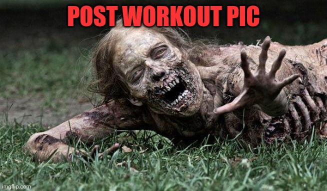 Walking Dead Zombie | POST WORKOUT PIC | image tagged in walking dead zombie | made w/ Imgflip meme maker