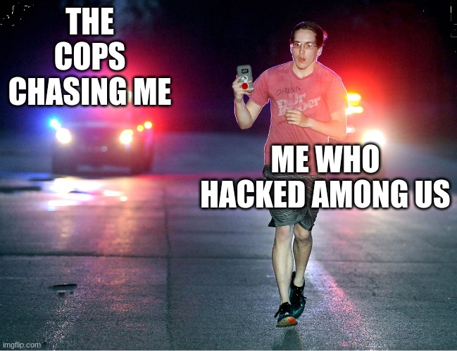 Gotta run Bye | THE COPS CHASING ME; ME WHO HACKED AMONG US | image tagged in gotta run bye | made w/ Imgflip meme maker