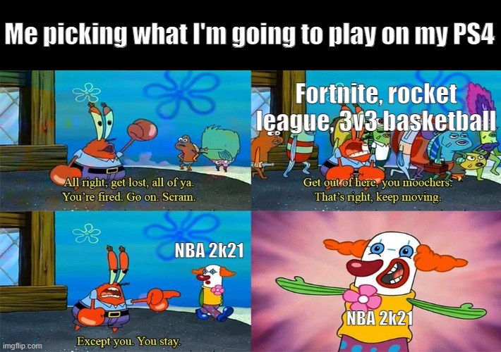 Mr Krabs Except You You Stay | Me picking what I'm going to play on my PS4; Fortnite, rocket league, 3v3 basketball; NBA 2k21; NBA 2k21 | image tagged in mr krabs except you you stay | made w/ Imgflip meme maker