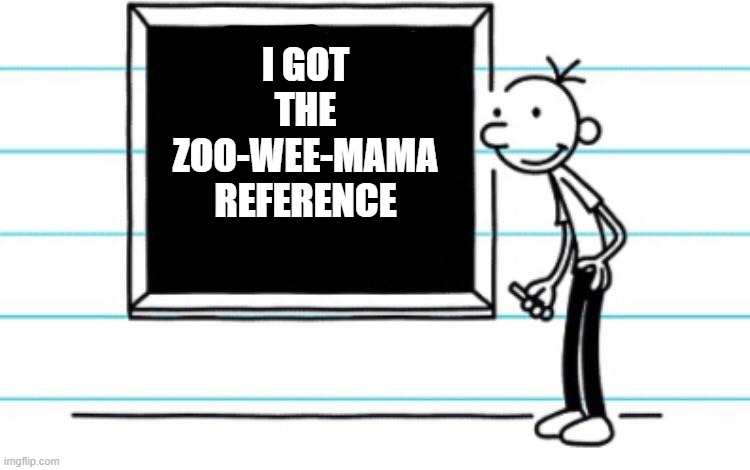 diary of a wimpy kid | I GOT THE ZOO-WEE-MAMA REFERENCE | image tagged in diary of a wimpy kid | made w/ Imgflip meme maker