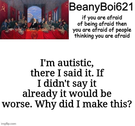 Communist Beany | I'm autistic, there I said it. If I didn't say it already it would be worse. Why did I make this? | image tagged in communist beany | made w/ Imgflip meme maker