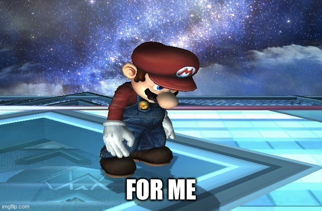 Sad Mario | FOR ME | image tagged in sad mario | made w/ Imgflip meme maker