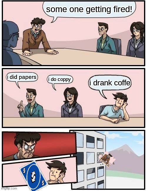 uno | some one getting fired! i did papers; i do coppy; i drank coffe | image tagged in memes,boardroom meeting suggestion | made w/ Imgflip meme maker