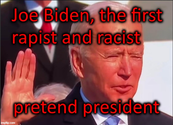Joe Biden, the First Racist Rapist Pretend President | image tagged in joe biden,creepy joe biden,biden,joe biden the rapist,joe biden racist | made w/ Imgflip meme maker